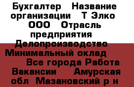 Бухгалтер › Название организации ­ Т-Элко, ООО › Отрасль предприятия ­ Делопроизводство › Минимальный оклад ­ 30 000 - Все города Работа » Вакансии   . Амурская обл.,Мазановский р-н